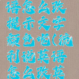 流利说英语怎么改提示文字颜色呢(流利说英语怎么改英式英语)