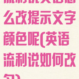 流利说英语怎么改提示文字颜色呢(英语流利说如何改名)