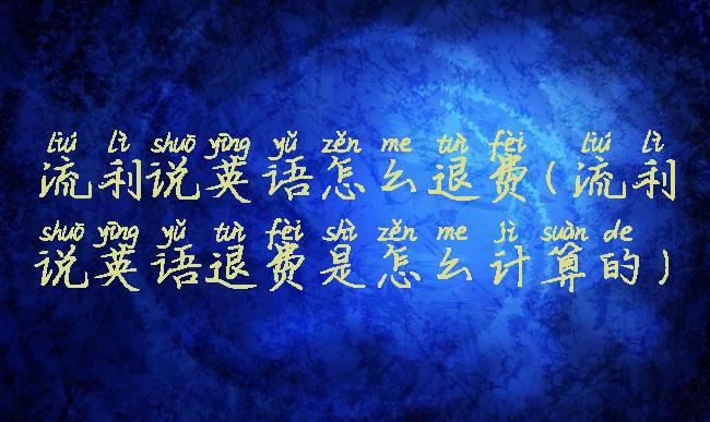 流利说英语怎么退费(流利说英语退费是怎么计算的)