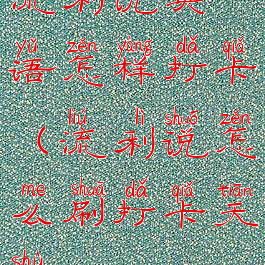 流利说英语怎样打卡(流利说怎么刷打卡天数)