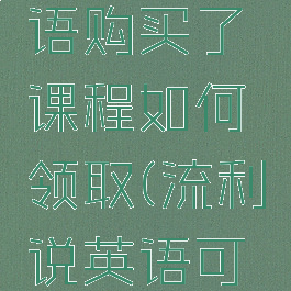 流利说英语购买了课程如何领取(流利说英语可以退费吗)