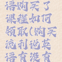 流利说英语购买了课程如何领取(购买流利说英语有没有用)