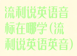 流利说英语音标在哪学(流利说英语英音)