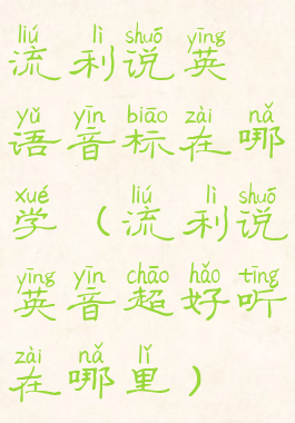 流利说英语音标在哪学(流利说英音超好听在哪里)