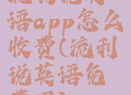 流利说英语app怎么收费(流利说英语免费吗)