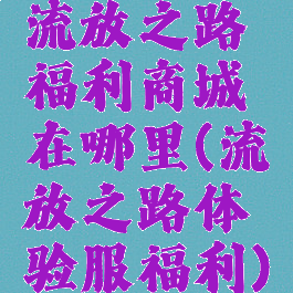 流放之路福利商城在哪里(流放之路体验服福利)