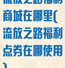 流放之路福利商城在哪里(流放之路福利点券在哪使用)