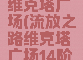 流放之路维克塔广场(流放之路维克塔广场14阶怎么得)