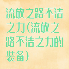 流放之路不洁之力(流放之路不洁之力的装备)
