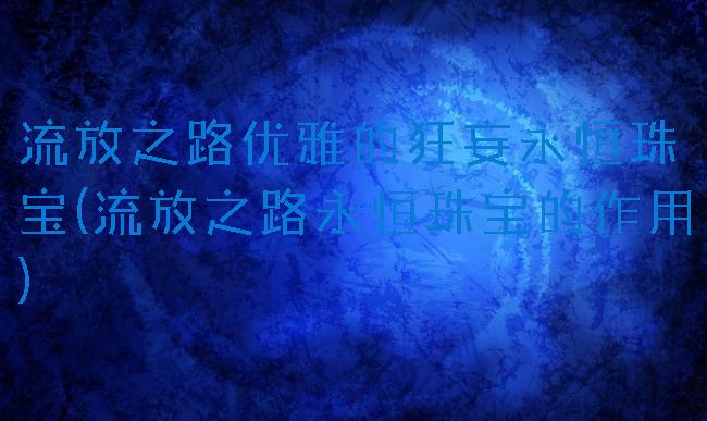 流放之路优雅的狂妄永恒珠宝(流放之路永恒珠宝的作用)
