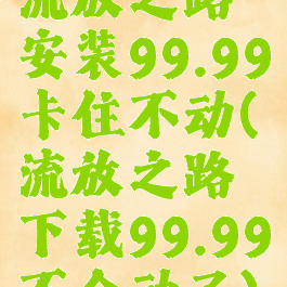 流放之路安装99.99卡住不动(流放之路下载99.99不会动了)