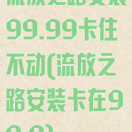 流放之路安装99.99卡住不动(流放之路安装卡在99.9)