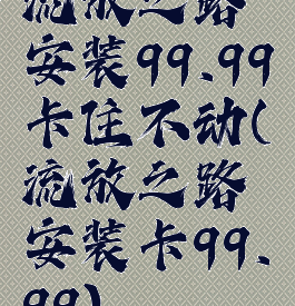 流放之路安装99.99卡住不动(流放之路安装卡99.99)