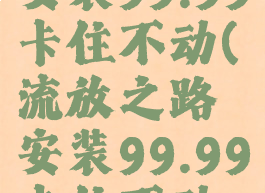 流放之路安装99.99卡住不动(流放之路安装99.99卡住不动视频)
