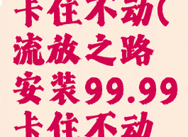 流放之路安装99.99卡住不动(流放之路安装99.99卡住不动详细解决方法)
