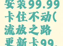 流放之路安装99.99卡住不动(流放之路更新卡99.99)
