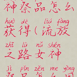 流放之路女神祭品怎么获得(流放之路女神祭品怎么用)