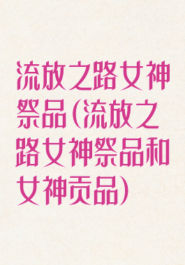 流放之路女神祭品(流放之路女神祭品和女神贡品)