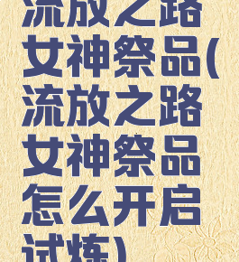 流放之路女神祭品(流放之路女神祭品怎么开启试炼)