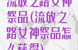 流放之路女神祭品(流放之路女神祭品怎么获得)