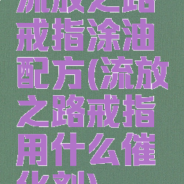 流放之路戒指涂油配方(流放之路戒指用什么催化剂)