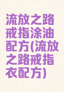 流放之路戒指涂油配方(流放之路戒指衣配方)