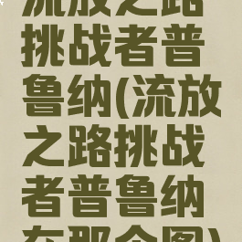 流放之路挑战者普鲁纳(流放之路挑战者普鲁纳在那个图)