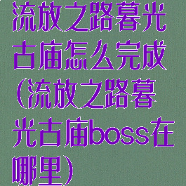 流放之路暮光古庙怎么完成(流放之路暮光古庙boss在哪里)
