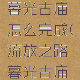 流放之路暮光古庙怎么完成(流放之路暮光古庙任务)