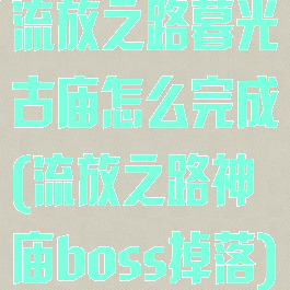 流放之路暮光古庙怎么完成(流放之路神庙boss掉落)