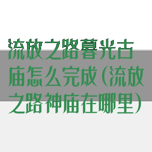 流放之路暮光古庙怎么完成(流放之路神庙在哪里)