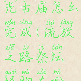 流放之路暮光古庙怎么完成(流放之路祭坛怪物在哪抓)