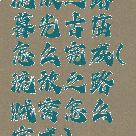 流放之路暮光古庙怎么完成(流放之路贼窝怎么完成)