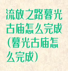 流放之路暮光古庙怎么完成(暮光古庙怎么完成)