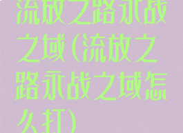 流放之路永战之域(流放之路永战之域怎么打)