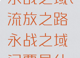 流放之路永战之域(流放之路永战之域门票是什么)