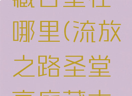流放之路藏古堂在哪里(流放之路圣堂高庭藏古堂)