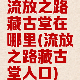 流放之路藏古堂在哪里(流放之路藏古堂入口)