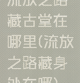 流放之路藏古堂在哪里(流放之路藏身处在哪)