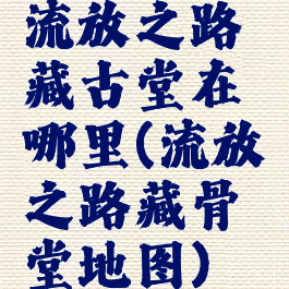 流放之路藏古堂在哪里(流放之路藏骨堂地图)