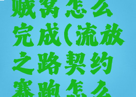 流放之路贼窝怎么完成(流放之路契约赛跑怎么完成)