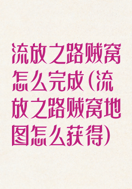 流放之路贼窝怎么完成(流放之路贼窝地图怎么获得)