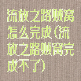 流放之路贼窝怎么完成(流放之路贼窝完成不了)