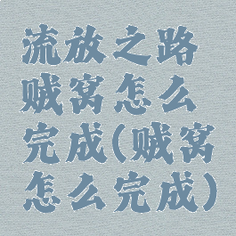 流放之路贼窝怎么完成(贼窝怎么完成)