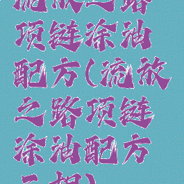 流放之路项链涂油配方(流放之路项链涂油配方三相)