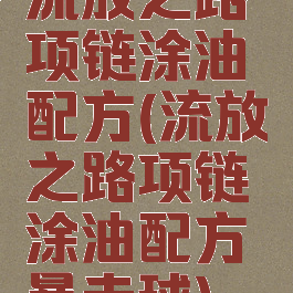 流放之路项链涂油配方(流放之路项链涂油配方暴击球)