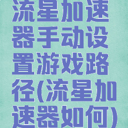流星加速器手动设置游戏路径(流星加速器如何)