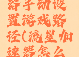 流星加速器手动设置游戏路径(流星加速器怎么加速下载)