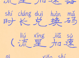 流星加速器时长兑换码(流星加速器8888小时)