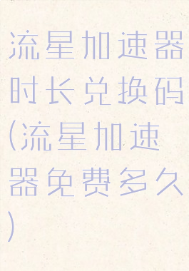 流星加速器时长兑换码(流星加速器免费多久)
